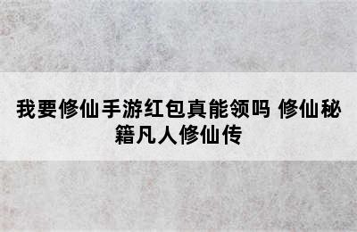 我要修仙手游红包真能领吗 修仙秘籍凡人修仙传